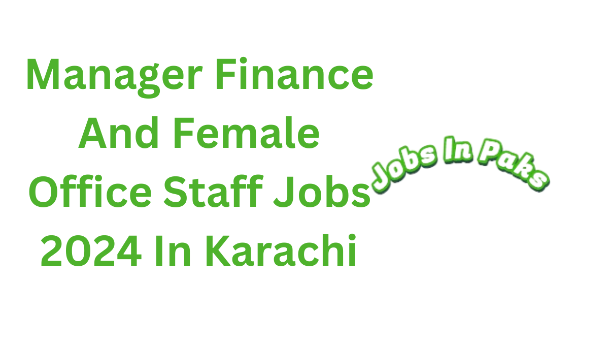 Manager Finance And Female Office Staff Jobs 2024 In Karachi