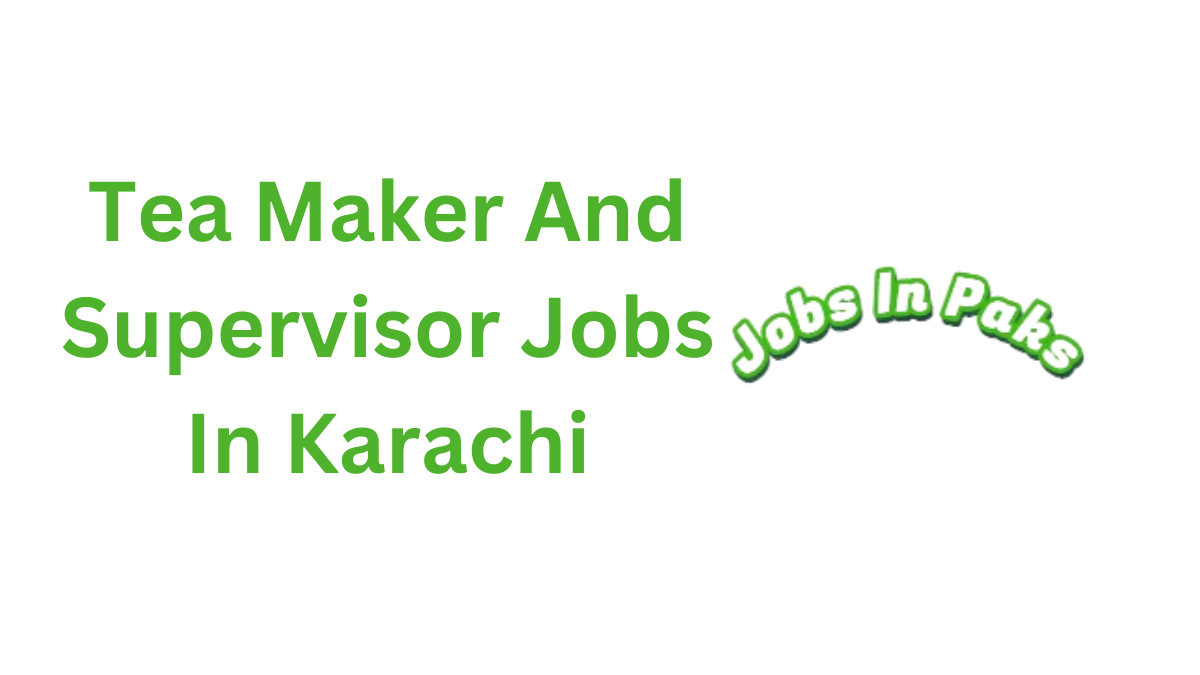 Tea Maker And Supervisor Jobs In Karachi